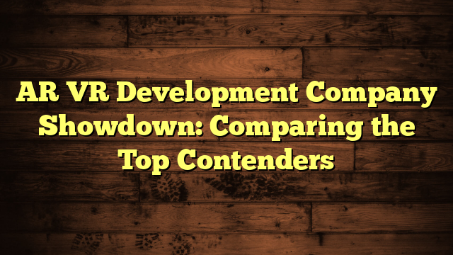 AR VR Development Company Showdown: Comparing the Top Contenders
