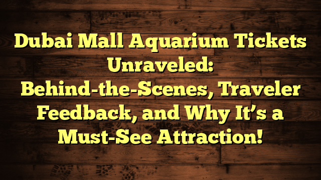 Dubai Mall Aquarium Tickets Unraveled: Behind-the-Scenes, Traveler Feedback, and Why It’s a Must-See Attraction!