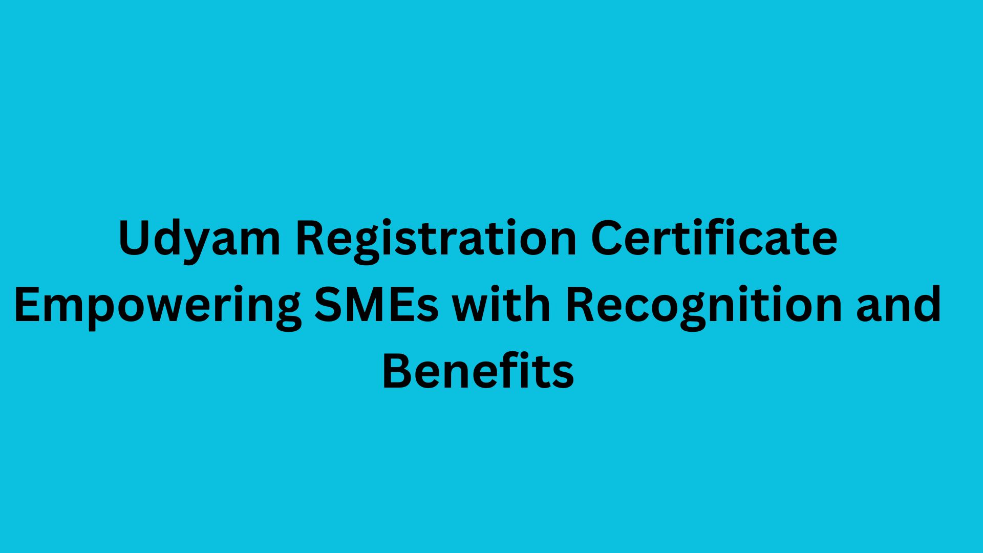 Udyam Registration Certificate Empowering SMEs with Recognition and Benefits