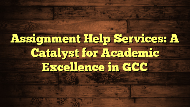 Assignment Help Services: A Catalyst for Academic Excellence in GCC