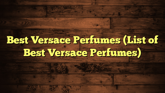 Best Versace Perfumes (List of Best Versace Perfumes)