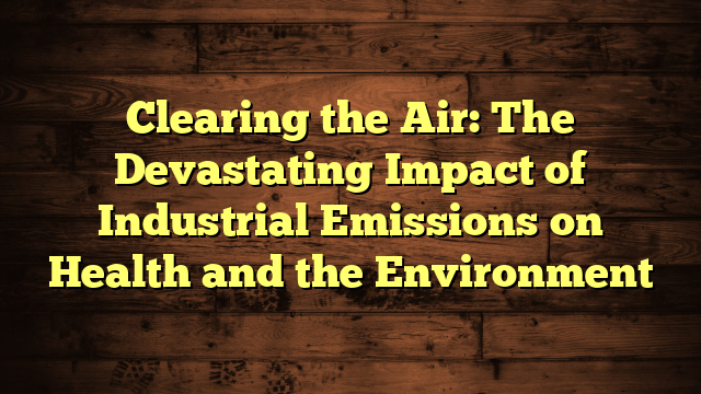 The Impact of Industrial Emissions on Health and the Environment