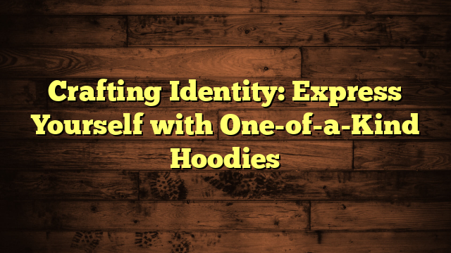 Crafting Identity: Express Yourself with One-of-a-Kind Hoodies