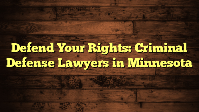 Defend Your Rights: Criminal Defense Lawyers in Minnesota