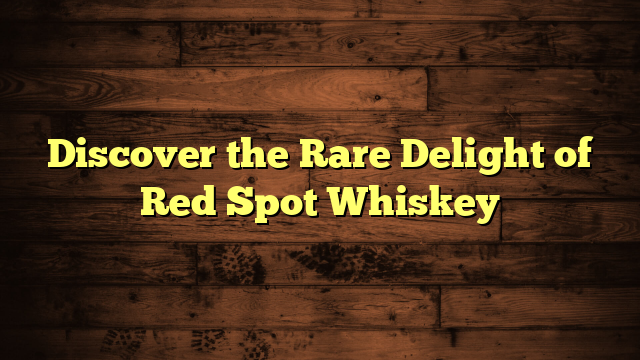 Discover the Rare Delight of Red Spot Whiskey
