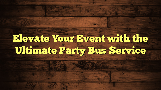 Elevate Your Event with the Ultimate Party Bus Service