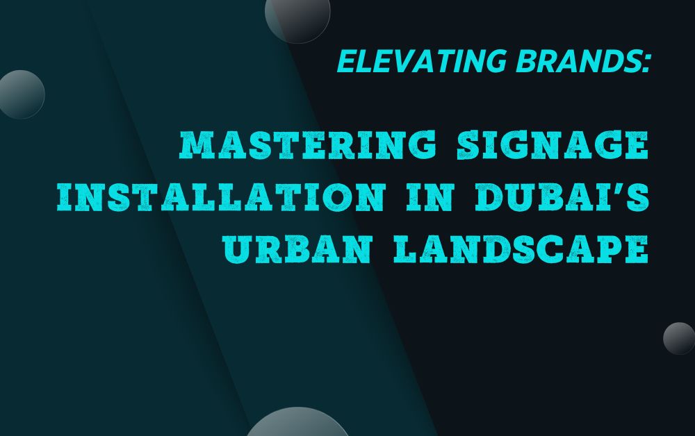 Elevating Brands Mastering Signage Installation in Dubai's Urban Landscape