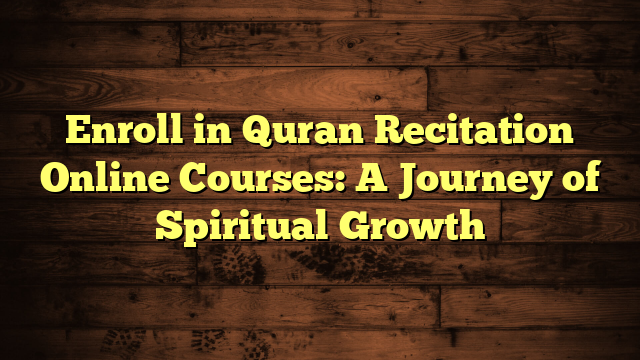Enroll in Quran Recitation Online Courses: A Journey of Spiritual Growth