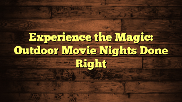 Experience the Magic: Outdoor Movie Nights Done Right
