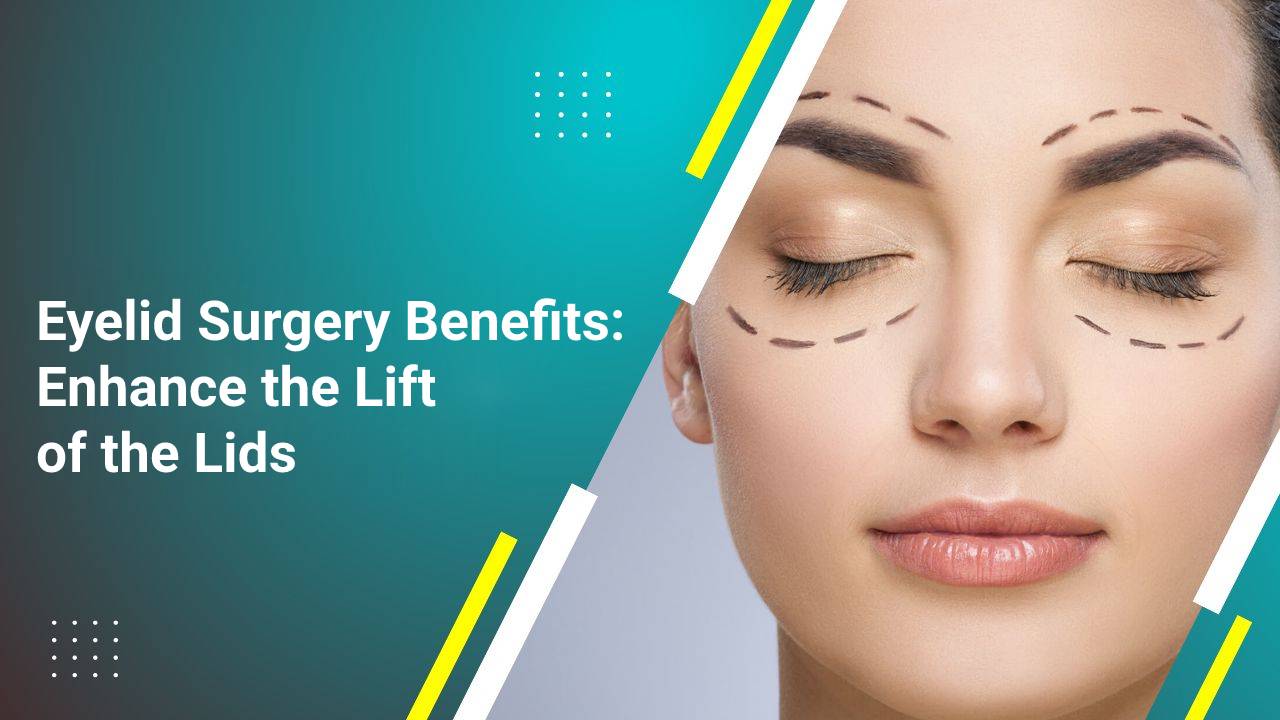 Eyelid Surgery Benefits- Enhance the Lift of the Lids