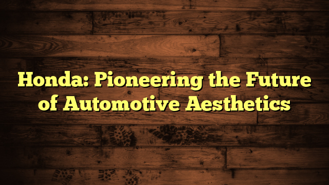Honda: Pioneering the Future of Automotive Aesthetics