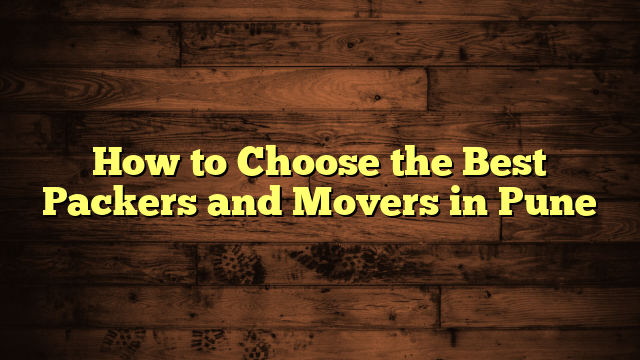 How to Choose the Best Packers and Movers in Pune