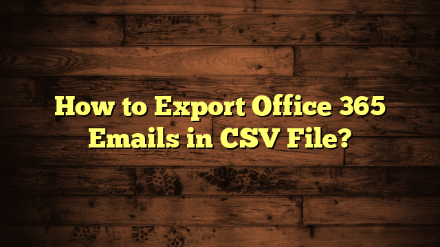 How to Export Office 365 Emails in CSV File?
