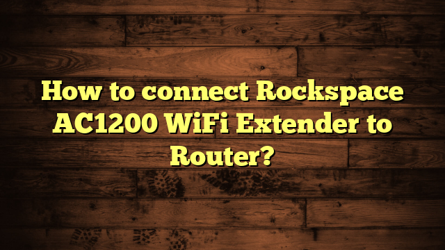 How to connect Rockspace AC1200 WiFi Extender to Router?