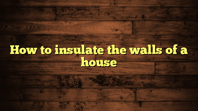 How to insulate the walls of a house