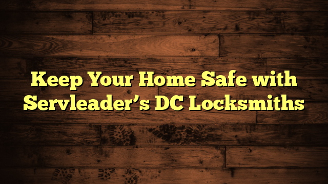 Keep Your Home Safe with Servleader’s DC Locksmiths