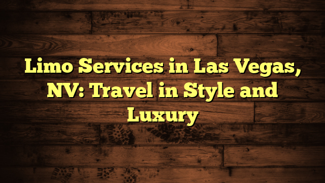 Limo Services in Las Vegas, NV: Travel in Style and Luxury