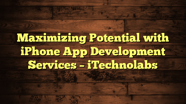 Maximizing Potential with iPhone App Development Services – iTechnolabs