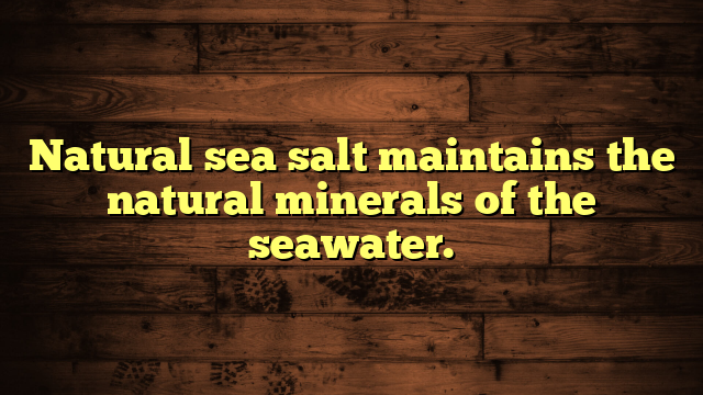 Natural sea salt maintains the natural minerals of the seawater.