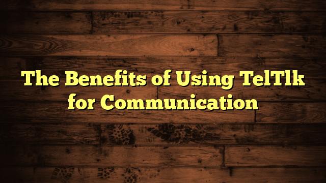 The Benefits of Using TelTlk for Communication