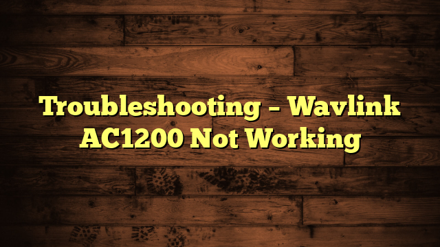 Troubleshooting – Wavlink AC1200 Not Working