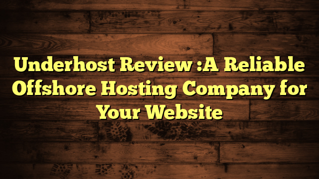 Underhost Review :A Reliable Offshore Hosting Company for Your Website