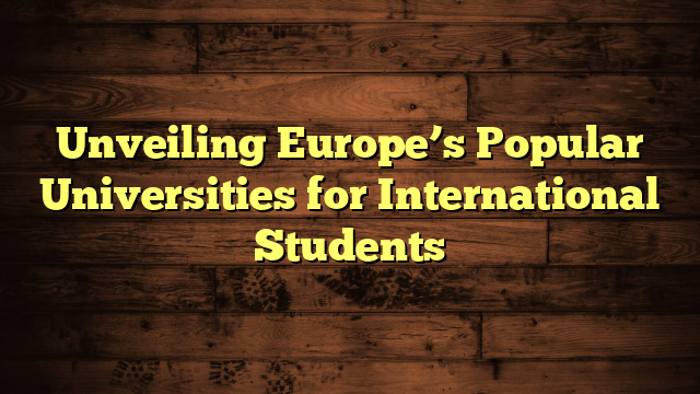 Unveiling Europe’s Popular Universities for International Students