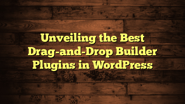 Unveiling the Best Drag-and-Drop Builder Plugins in WordPress