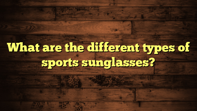 What are the different types of sports sunglasses?