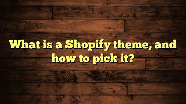 What is a Shopify theme, and how to pick it?