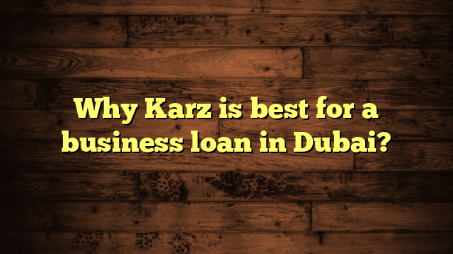 Why Karz is best for a business loan in Dubai?