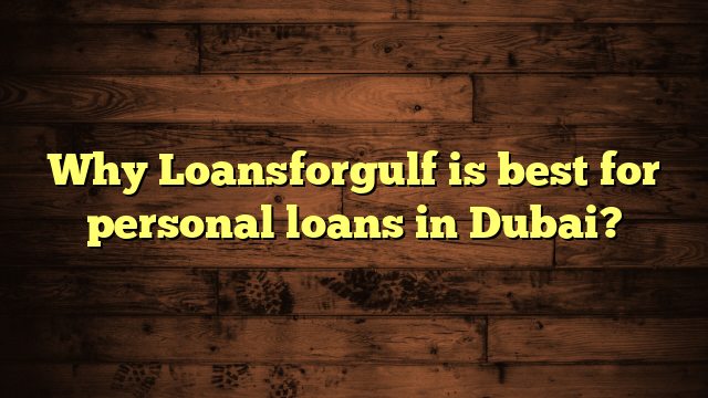 Why Loansforgulf is best for personal loans in Dubai?