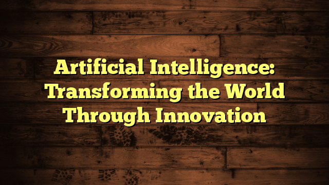 Artificial Intelligence: Transforming the World Through Innovation