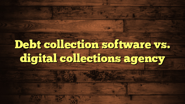 Debt collection software vs. digital collections agency