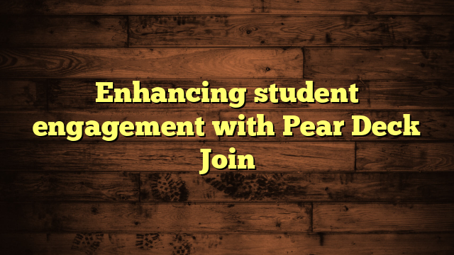 Enhancing student engagement with Pear Deck Join