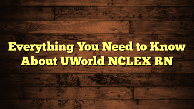 Everything You Need to Know About UWorld NCLEX RN