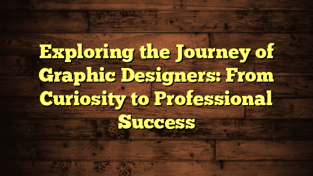 Exploring the Journey of Graphic Designers: From Curiosity to Professional Success