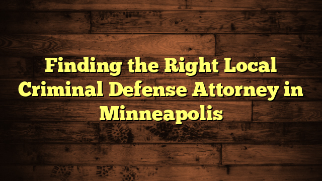 Finding the Right Local Criminal Defense Attorney in Minneapolis