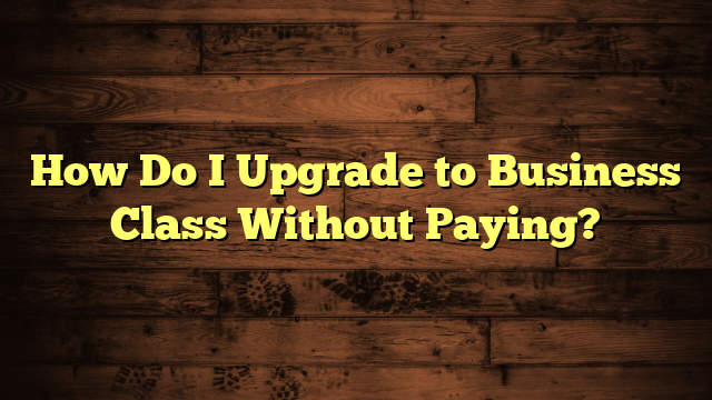 How Do I Upgrade to Business Class Without Paying?