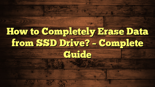 How to Completely Erase Data from SSD Drive? – Complete Guide
