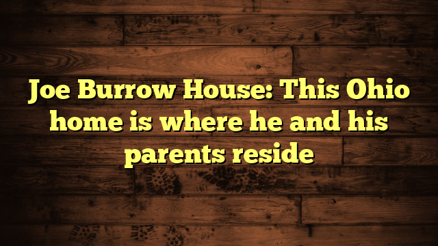 Joe Burrow House: This Ohio home is where he and his parents reside