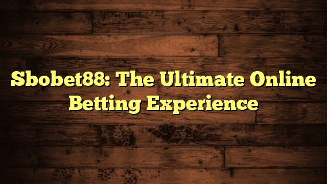 Sbobet88: The Ultimate Online Betting Experience
