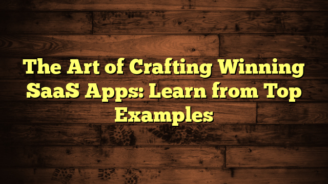The Art of Crafting Winning SaaS Apps: Learn from Top Examples