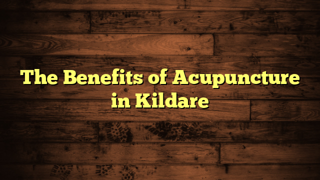 The Benefits of Acupuncture in Kildare