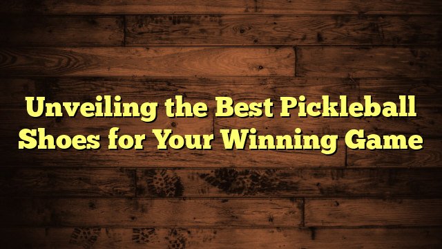 Unveiling the Best Pickleball Shoes for Your Winning Game