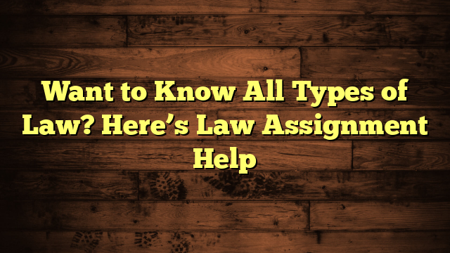 Want to Know All Types of Law? Here’s Law Assignment Help
