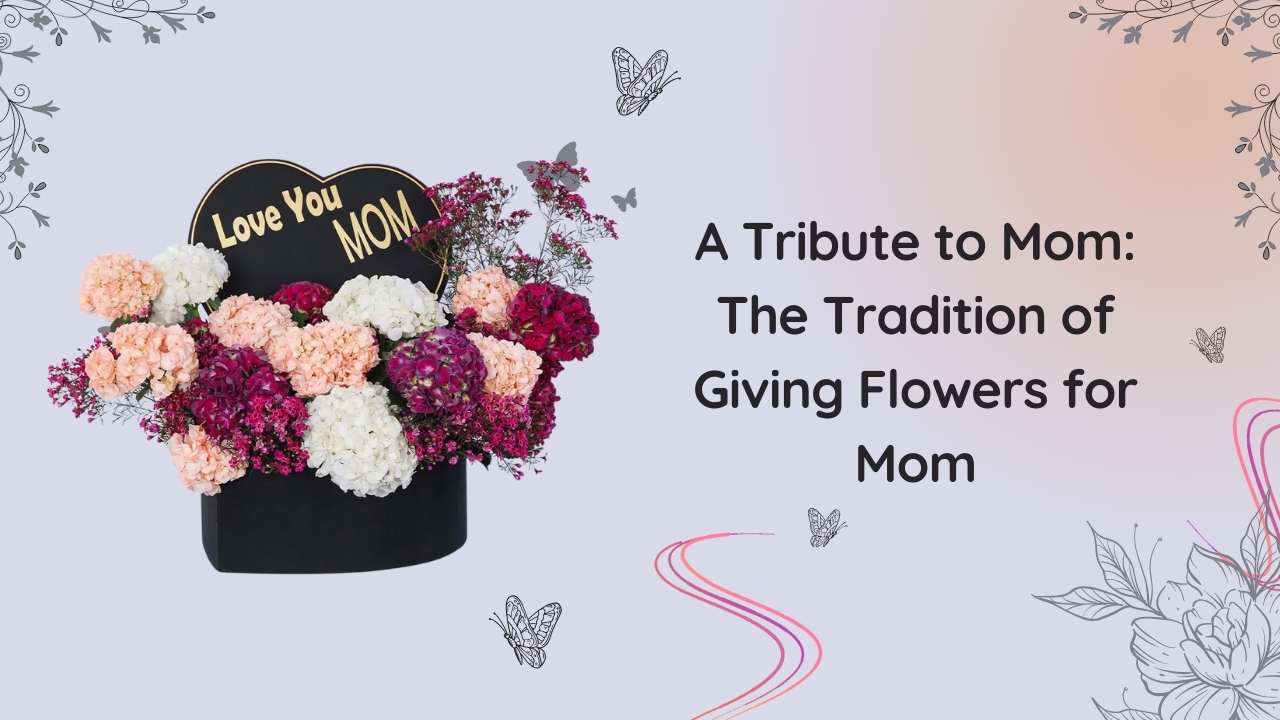 A Tribute to Mom The Tradition of Giving Flowers for Mom