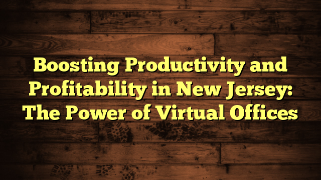 Boosting Productivity and Profitability in New Jersey: The Power of Virtual Offices