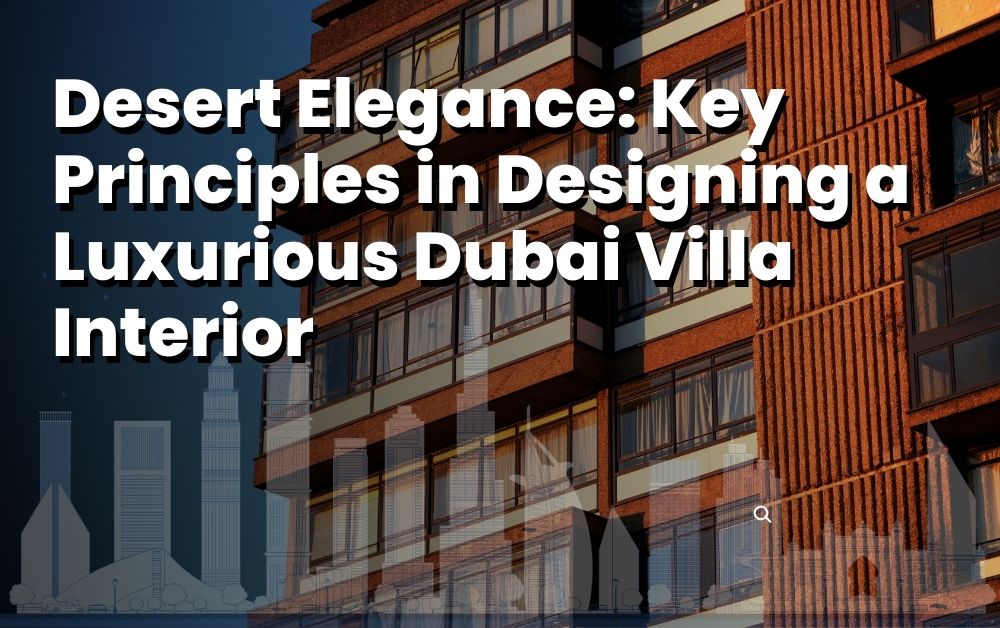 Desert Elegance_ Key Principles in Designing a Luxurious Dubai Villa Interior