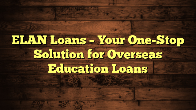 ELAN Loans – Your One-Stop Solution for Overseas Education Loans